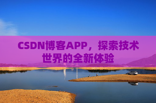 CSDN博客APP,探索技术世界的全新体验